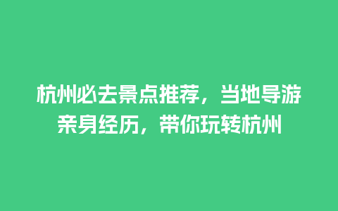 杭州必去景点推荐，当地导游亲身经历，带你玩转杭州