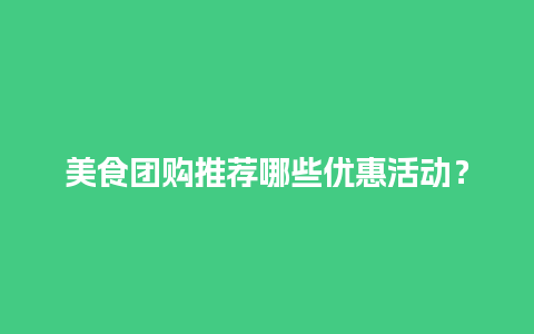 美食团购推荐哪些优惠活动？