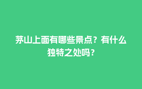 茅山上面有哪些景点？有什么独特之处吗？