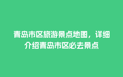 青岛市区旅游景点地图，详细介绍青岛市区必去景点