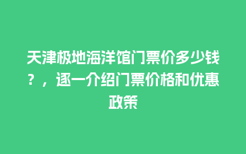 天津极地海洋馆门票价多少钱？，逐一介绍门票价格和优惠政策