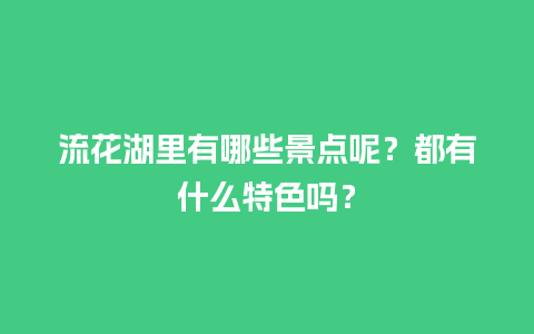 流花湖里有哪些景点呢？都有什么特色吗？