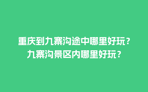 重庆到九寨沟途中哪里好玩？九寨沟景区内哪里好玩？