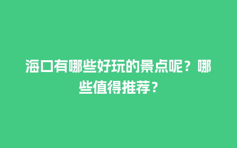 海口有哪些好玩的景点呢？哪些值得推荐？