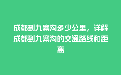 成都到九寨沟多少公里，详解成都到九寨沟的交通路线和距离