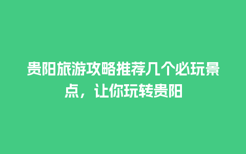 贵阳旅游攻略推荐几个必玩景点，让你玩转贵阳