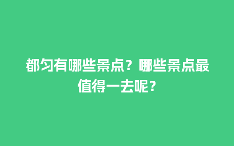 都匀有哪些景点？哪些景点最值得一去呢？