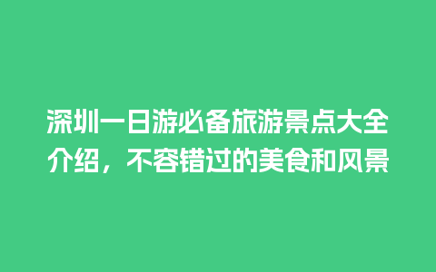 深圳一日游必备旅游景点大全介绍，不容错过的美食和风景