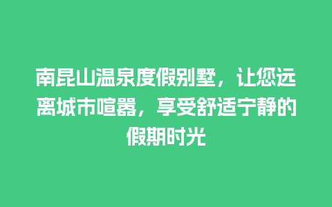 南昆山温泉度假别墅，让您远离城市喧嚣，享受舒适宁静的假期时光