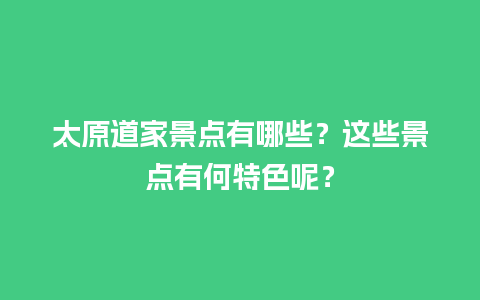 太原道家景点有哪些？这些景点有何特色呢？