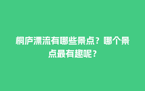 桐庐漂流有哪些景点？哪个景点最有趣呢？