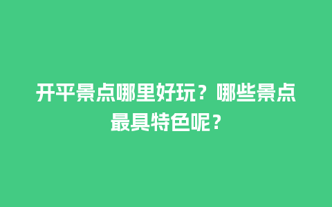 开平景点哪里好玩？哪些景点最具特色呢？