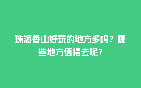 珠海香山好玩的地方多吗？哪些地方值得去呢？