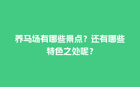 养马场有哪些景点？还有哪些特色之处呢？