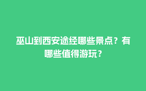 巫山到西安途经哪些景点？有哪些值得游玩？