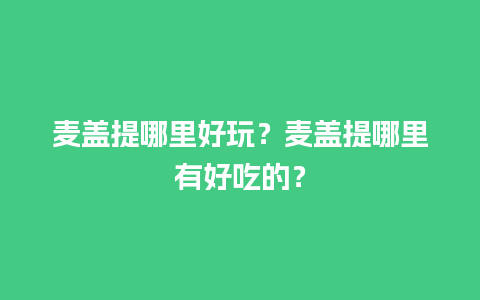 麦盖提哪里好玩？麦盖提哪里有好吃的？