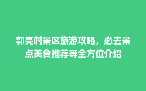 郭亮村景区旅游攻略，必去景点美食推荐等全方位介绍