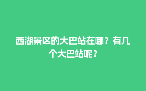 西湖景区的大巴站在哪？有几个大巴站呢？