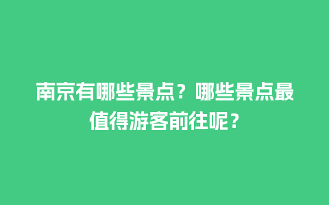 南京有哪些景点？哪些景点最值得游客前往呢？