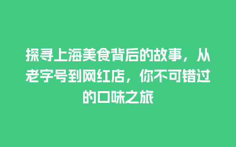 探寻上海美食背后的故事，从老字号到网红店，你不可错过的口味之旅