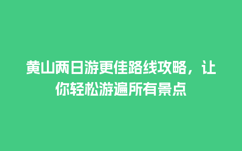 黄山两日游更佳路线攻略，让你轻松游遍所有景点