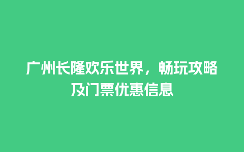 广州长隆欢乐世界，畅玩攻略及门票优惠信息