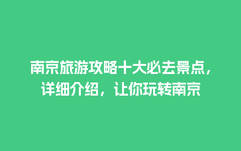 南京旅游攻略十大必去景点，详细介绍，让你玩转南京