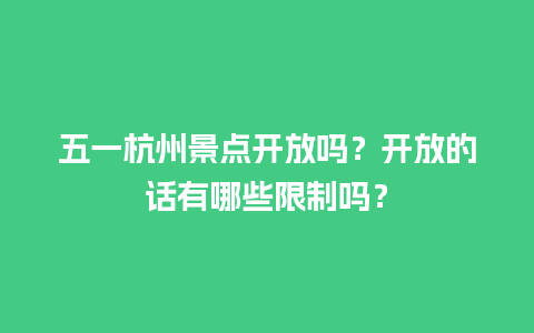 五一杭州景点开放吗？开放的话有哪些限制吗？