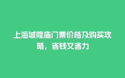 上海城隍庙门票价格及购买攻略，省钱又省力