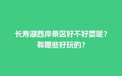 长寿湖西岸景区好不好耍呢？有哪些好玩的？