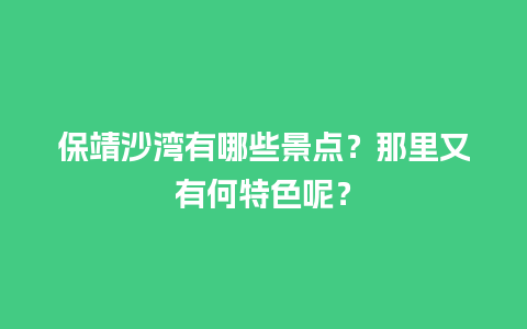 保靖沙湾有哪些景点？那里又有何特色呢？