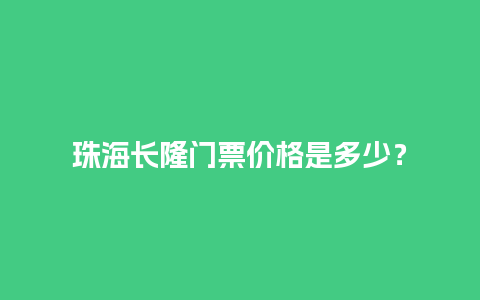 珠海长隆门票价格是多少？