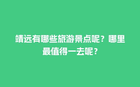 靖远有哪些旅游景点呢？哪里最值得一去呢？