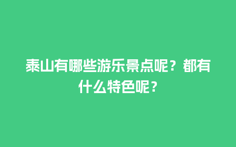 泰山有哪些游乐景点呢？都有什么特色呢？