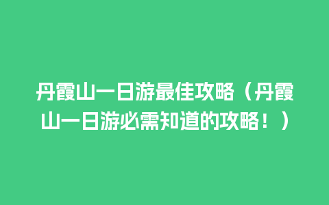 丹霞山一日游最佳攻略（丹霞山一日游必需知道的攻略！）