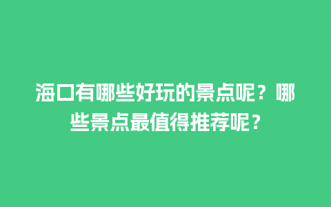 海口有哪些好玩的景点呢？哪些景点最值得推荐呢？