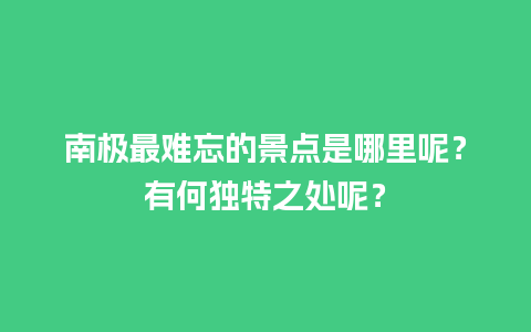 南极最难忘的景点是哪里呢？有何独特之处呢？