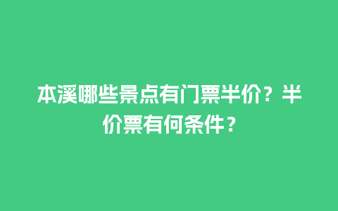 本溪哪些景点有门票半价？半价票有何条件？