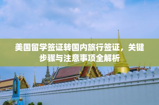 美国留学签证转国内旅行签证，关键步骤与注意事项全解析