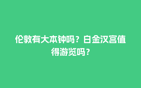 伦敦有大本钟吗？白金汉宫值得游览吗？