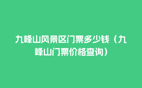 九峰山风景区门票多少钱（九峰山门票价格查询）