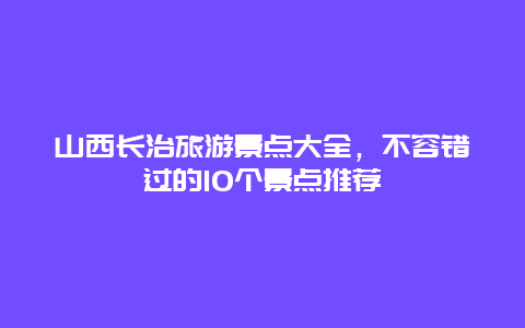 山西长治旅游景点大全，不容错过的10个景点推荐