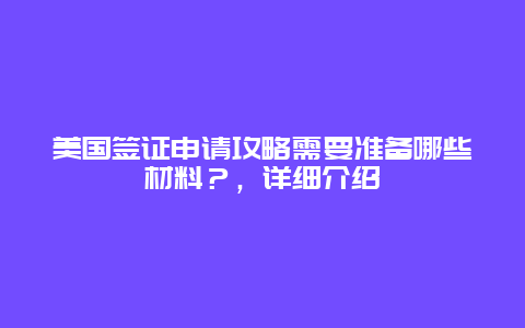 美国签证申请攻略需要准备哪些材料？，详细介绍