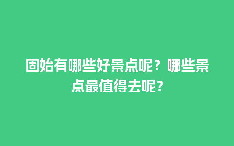 固始有哪些好景点呢？哪些景点最值得去呢？