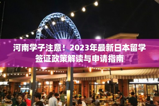 河南学子注意！2025年最新日本留学签证政策解读与申请指南