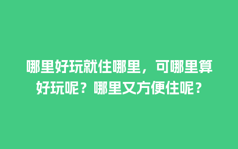 哪里好玩就住哪里，可哪里算好玩呢？哪里又方便住呢？