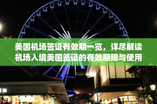 美国机场签证有效期一览，详尽解读机场入境美国签证的有效期限与使用规定