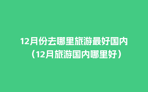 12月份去哪里旅游最好国内（12月旅游国内哪里好）