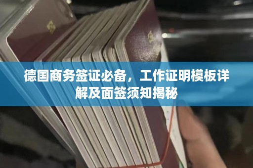 德国商务签证必备，工作证明模板详解及面签须知揭秘