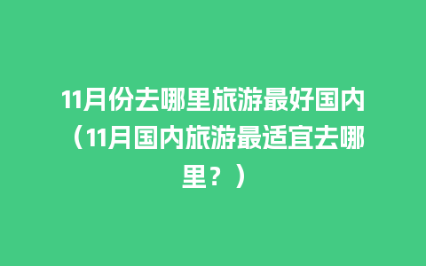 11月份去哪里旅游最好国内（11月国内旅游最适宜去哪里？）